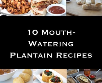 10 Mouth-Watering Plantain Recipes