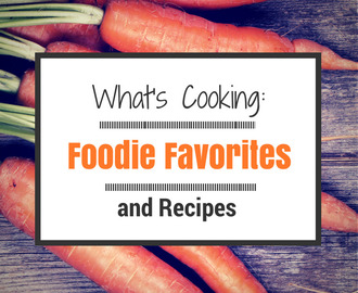What’s Cooking: Foodie Favorites and Recipes #2