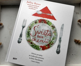 ,,Święta bez chemii. Zdrowe przepisy na tradycyjne potrawy na Boże Narodzenie i inne święta" Julita Bator
