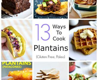 13 Ways to Cook Plantains (Gluten free, Paleo)