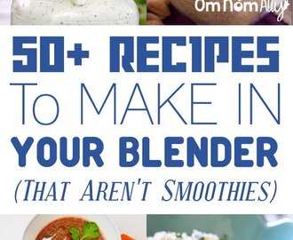 50 Recipes to Make In Your Blender – That Aren’t Smoothies!